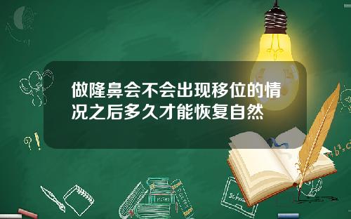 做隆鼻会不会出现移位的情况之后多久才能恢复自然
