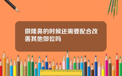 做隆鼻的时候还需要配合改善其他部位吗