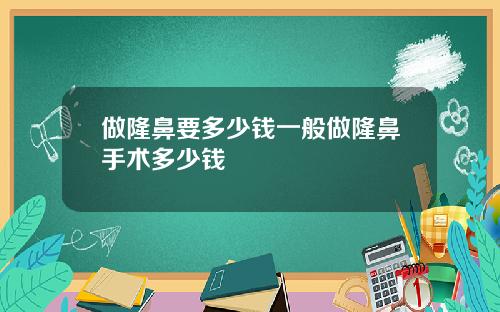 做隆鼻要多少钱一般做隆鼻手术多少钱