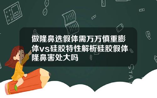 做隆鼻选假体需万万慎重膨体vs硅胶特性解析硅胶假体隆鼻害处大吗