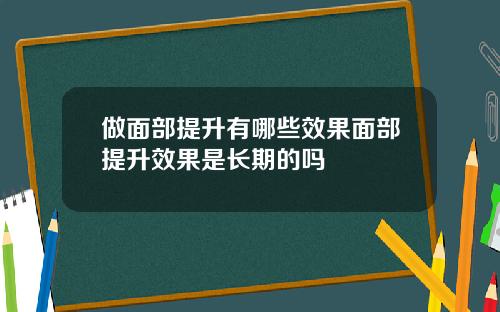 做面部提升有哪些效果面部提升效果是长期的吗