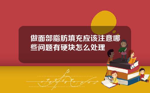 做面部脂肪填充应该注意哪些问题有硬块怎么处理