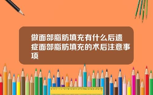做面部脂肪填充有什么后遗症面部脂肪填充的术后注意事项