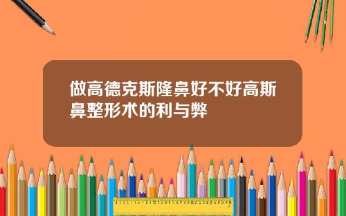 做高德克斯隆鼻好不好高斯鼻整形术的利与弊