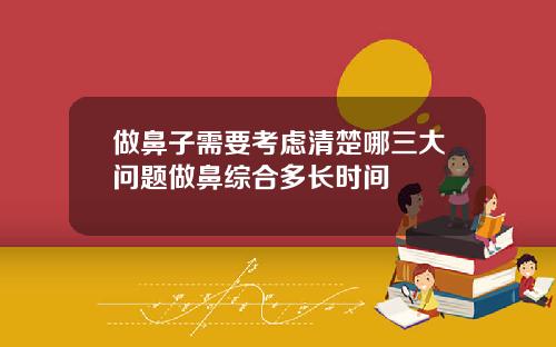 做鼻子需要考虑清楚哪三大问题做鼻综合多长时间