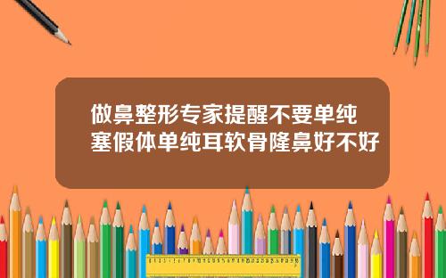 做鼻整形专家提醒不要单纯塞假体单纯耳软骨隆鼻好不好