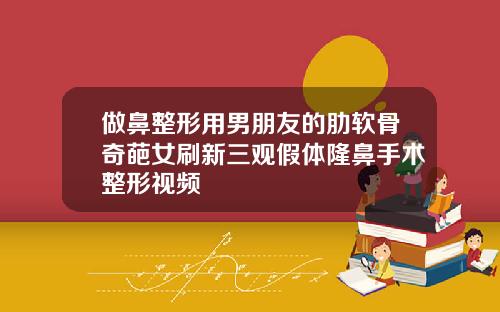 做鼻整形用男朋友的肋软骨奇葩女刷新三观假体隆鼻手术整形视频