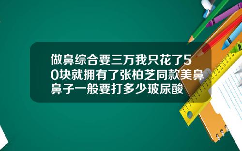 做鼻综合要三万我只花了50块就拥有了张柏芝同款美鼻鼻子一般要打多少玻尿酸