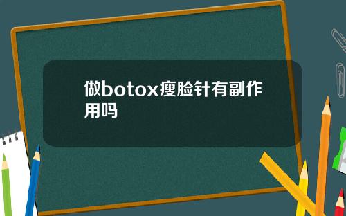 做botox瘦脸针有副作用吗