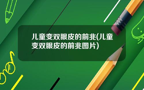儿童变双眼皮的前兆(儿童变双眼皮的前兆图片)