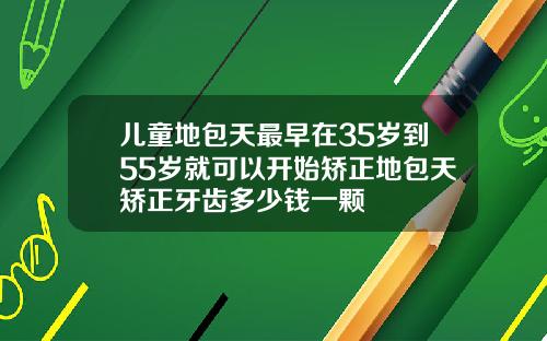 儿童地包天最早在35岁到55岁就可以开始矫正地包天矫正牙齿多少钱一颗