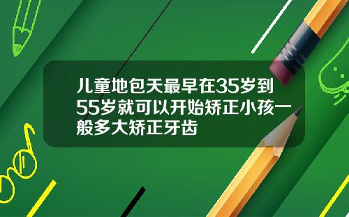 儿童地包天最早在35岁到55岁就可以开始矫正小孩一般多大矫正牙齿