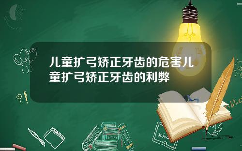 儿童扩弓矫正牙齿的危害儿童扩弓矫正牙齿的利弊