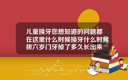 儿童换牙您想知道的问题都在这里什么时候换牙什么时候拔六岁门牙掉了多久长出来