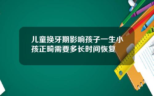 儿童换牙期影响孩子一生小孩正畸需要多长时间恢复
