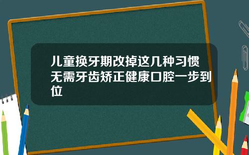 儿童换牙期改掉这几种习惯无需牙齿矫正健康口腔一步到位
