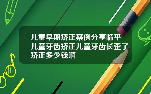 儿童早期矫正案例分享临平儿童牙齿矫正儿童牙齿长歪了矫正多少钱啊