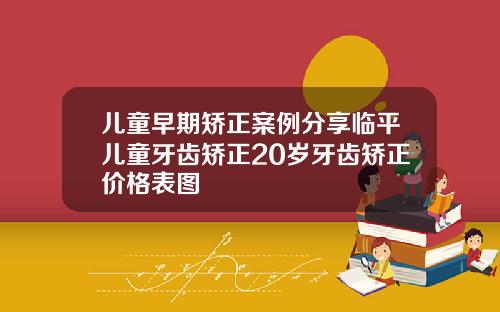 儿童早期矫正案例分享临平儿童牙齿矫正20岁牙齿矫正价格表图