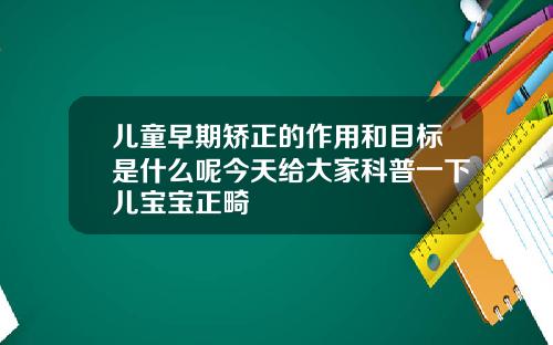 儿童早期矫正的作用和目标是什么呢今天给大家科普一下儿宝宝正畸