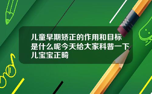 儿童早期矫正的作用和目标是什么呢今天给大家科普一下儿宝宝正畸