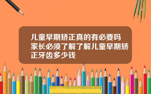 儿童早期矫正真的有必要吗家长必须了解了解儿童早期矫正牙齿多少钱