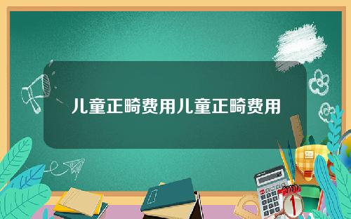儿童正畸费用儿童正畸费用
