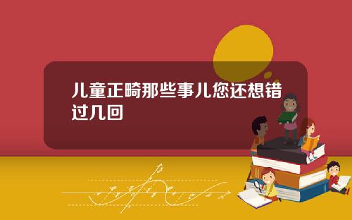 儿童正畸那些事儿您还想错过几回