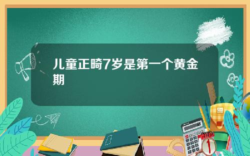 儿童正畸7岁是第一个黄金期