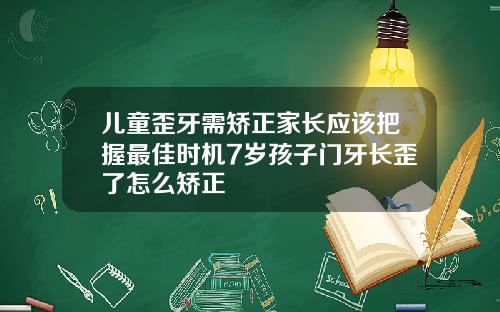 儿童歪牙需矫正家长应该把握最佳时机7岁孩子门牙长歪了怎么矫正