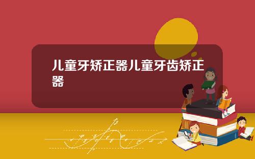 儿童牙矫正器儿童牙齿矫正器