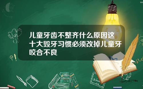儿童牙齿不整齐什么原因这十大毁牙习惯必须改掉儿童牙咬合不良