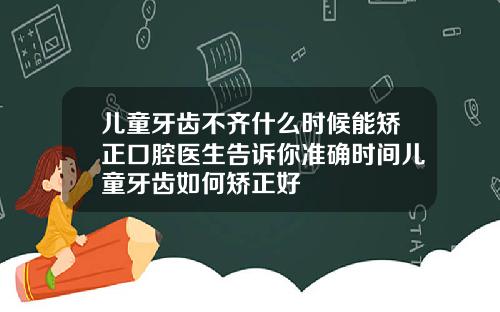 儿童牙齿不齐什么时候能矫正口腔医生告诉你准确时间儿童牙齿如何矫正好