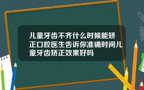 儿童牙齿不齐什么时候能矫正口腔医生告诉你准确时间儿童牙齿矫正效果好吗