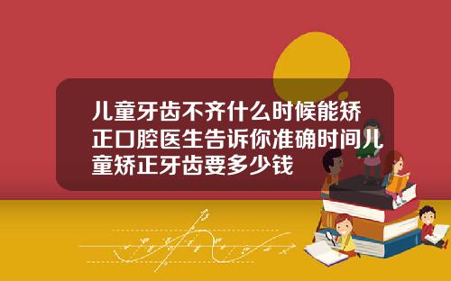 儿童牙齿不齐什么时候能矫正口腔医生告诉你准确时间儿童矫正牙齿要多少钱