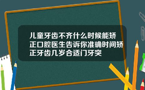 儿童牙齿不齐什么时候能矫正口腔医生告诉你准确时间矫正牙齿几岁合适门牙突岀
