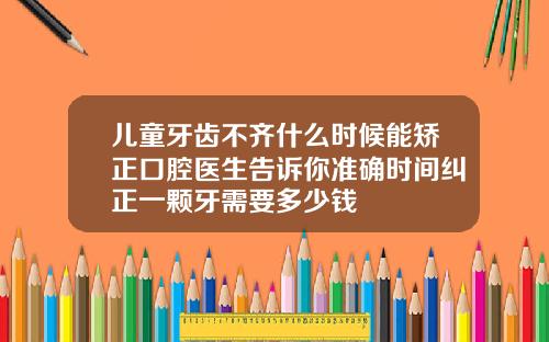 儿童牙齿不齐什么时候能矫正口腔医生告诉你准确时间纠正一颗牙需要多少钱
