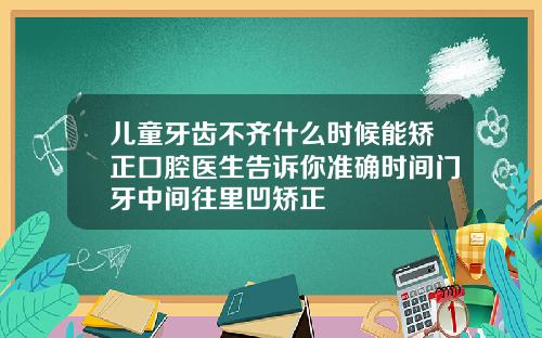 儿童牙齿不齐什么时候能矫正口腔医生告诉你准确时间门牙中间往里凹矫正