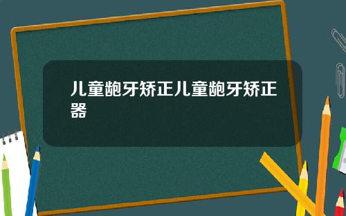 儿童龅牙矫正儿童龅牙矫正器