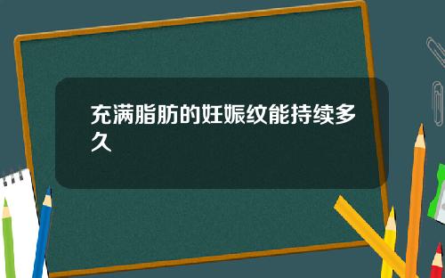 充满脂肪的妊娠纹能持续多久 充满脂肪的妊娠纹能持续多久