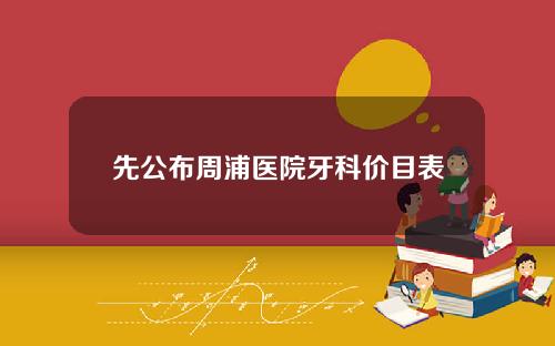 先公布周浦医院牙科价目表