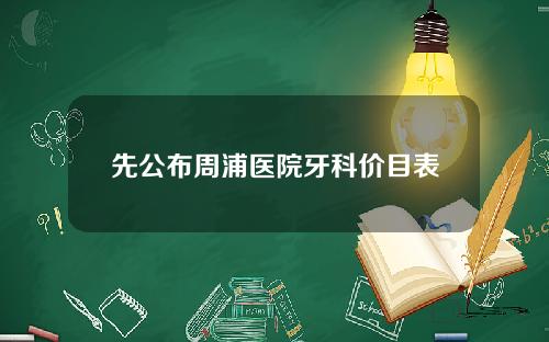 先公布周浦医院牙科价目表