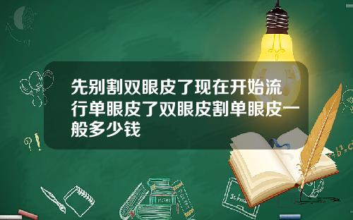 先别割双眼皮了现在开始流行单眼皮了双眼皮割单眼皮一般多少钱