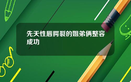 先天性唇腭裂的姐弟俩整容成功