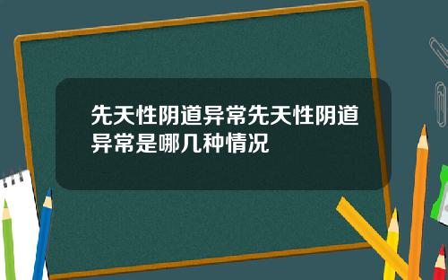 先天性阴道异常先天性阴道异常是哪几种情况