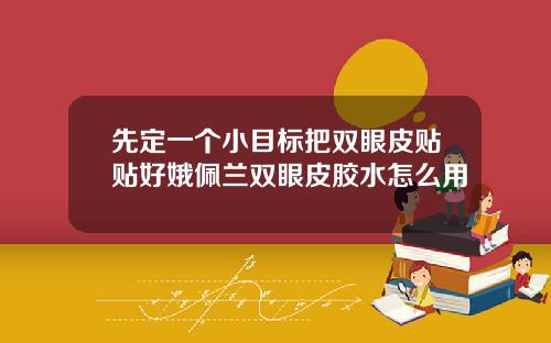 先定一个小目标把双眼皮贴贴好娥佩兰双眼皮胶水怎么用