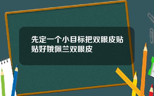 先定一个小目标把双眼皮贴贴好娥佩兰双眼皮