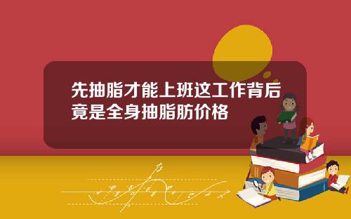 先抽脂才能上班这工作背后竟是全身抽脂肪价格
