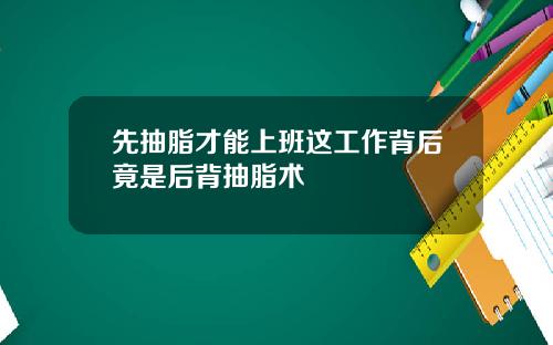 先抽脂才能上班这工作背后竟是后背抽脂术