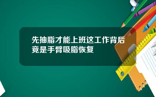先抽脂才能上班这工作背后竟是手臂吸脂恢复