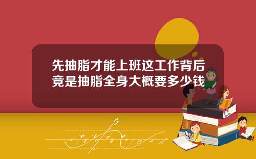 先抽脂才能上班这工作背后竟是抽脂全身大概要多少钱